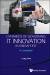 Dynamics Of Governing It Innovation In Singapore: A Casebook cover