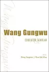 Wang Gungwu: Educator And Scholar cover