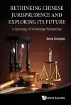 Rethinking Chinese Jurisprudence And Exploring Its Future: A Sociology Of Knowledge Perspective cover