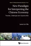 New Paradigm For Interpreting The Chinese Economy: Theories, Challenges And Opportunities cover