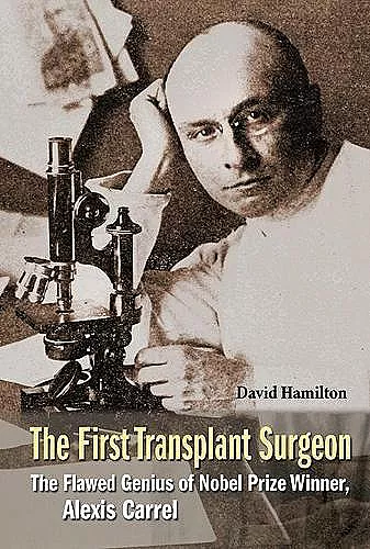 First Transplant Surgeon, The: The Flawed Genius Of Nobel Prize Winner, Alexis Carrel cover