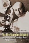 First Transplant Surgeon, The: The Flawed Genius Of Nobel Prize Winner, Alexis Carrel cover
