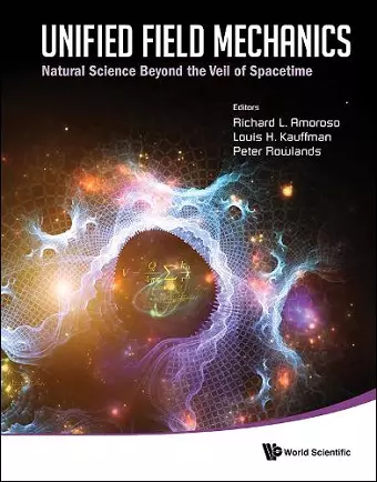 Unified Field Mechanics: Natural Science Beyond The Veil Of Spacetime - Proceedings Of The Ix Symposium Honoring Noted French Mathematical Physicist Jean-pierre Vigier cover