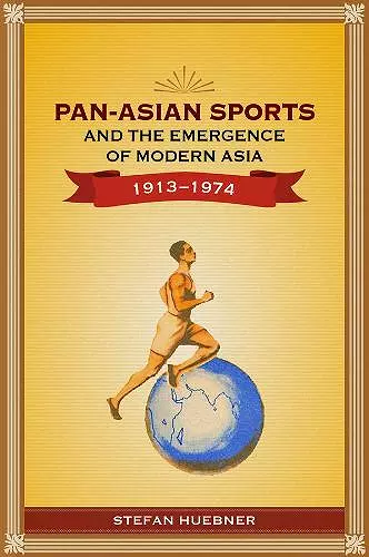 Pan-Asian Sports and the Emergence of Modern Asia, 1913-1974 cover