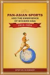 Pan-Asian Sports and the Emergence of Modern Asia, 1913-1974 cover