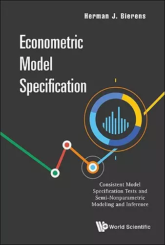 Econometric Model Specification: Consistent Model Specification Tests And Semi-nonparametric Modeling And Inference cover