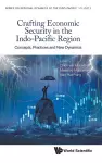 Crafting Economic Security In The Indo-pacific Region: Concepts, Practices And New Dynamics cover