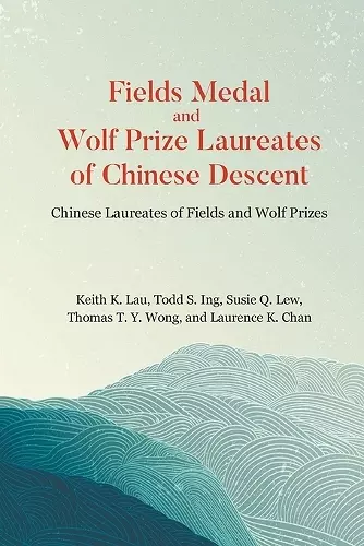 Fields Medal And Wolf Prize Laureates Of Chinese Descent: Chinese Laureates Of Fields And Wolf Prizes cover