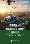 Industry 4.0 And The Agricultural Sector In East Asia: Case Studies Of Singapore, China And Japan cover