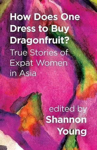 How Does One Dress to Buy Dragonfruit? True Stories of Expat Women in Asia cover