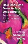 How Does One Dress to Buy Dragonfruit? True Stories of Expat Women in Asia cover