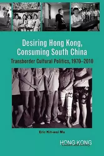 Desiring Hong Kong, Consuming South China – Transborder Cultural Politics, 1970–2010 cover