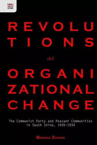 Revolutions as Organizational Change – The Communist Party and Peasant Communities in South China, 1926–1934 cover