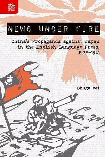 News under Fire – China`s Propaganda against Japan in the English–Language Press, 1928–1941 cover