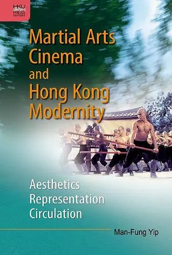 Martial Arts Cinema and Hong Kong Modernity – Aesthetics, Representation, Circulation cover