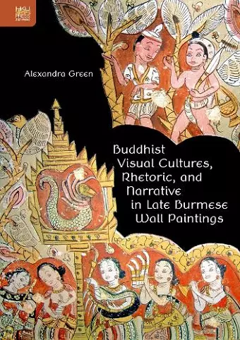 Buddhist Visual Cultures, Rhetoric, and Narrative in Late Burmese Wall Paintings cover