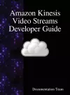 Amazon Kinesis Video Streams Developer Guide cover