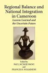 Regional Balance and National Integration in Cameroon. Lessons Learned and the Uncertain Future cover