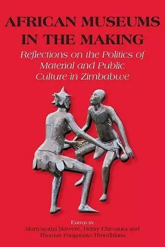 African Museums in the Making. Reflections on the Politics of Material and Public Culture in Zimbabwe cover