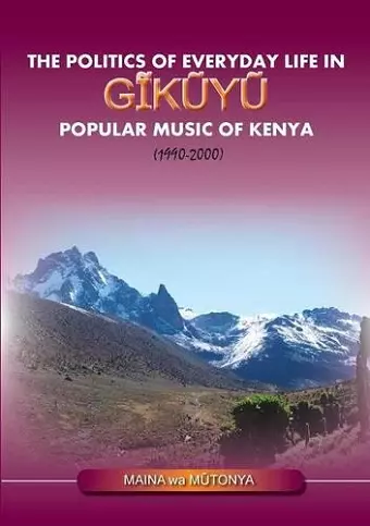 The Politics of Everyday Life in Gikuyu Popular Musice of Kenya 1990-2000 cover