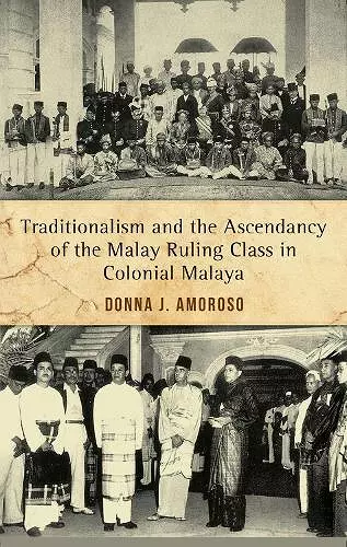 Traditionalism and the Ascendancy of the Malay Ruling Class in Colonial Malaya cover