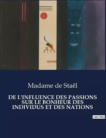 de l'Influence Des Passions Sur Le Bonheur Des Individus Et Des Nations cover