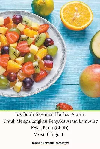 Jus Buah Sayuran Herbal Alami Untuk Menghilangkan Penyakit Asam Lambung Kelas Berat (GERD) Versi Bilingual cover