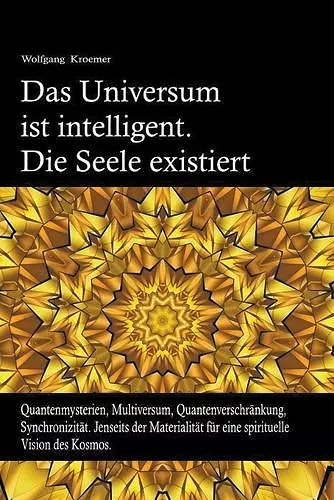 Das Universum ist intelligent. Die Seele existiert. Quantenmysterien, Multiversum, Quantenverschränkung, Synchronizität. Jenseits der Materialität für eine spirituelle Vision des Kosmos. cover