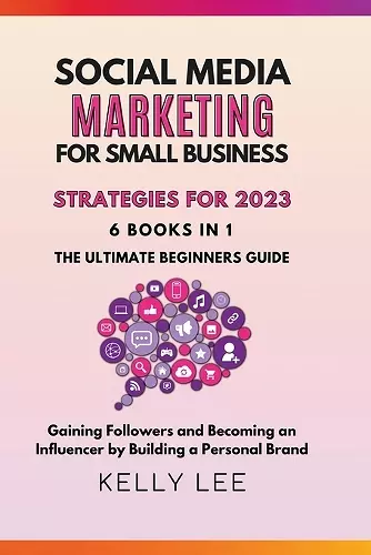 Social Media Marketing for Small Business Strategies for 2023 6 Books in 1 the Ultimate Beginners Guide Gaining Followers and Becoming an Influencer by Building a Personal Brand cover