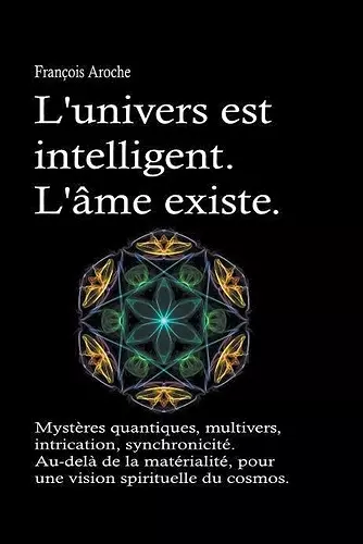 L'univers est intelligent. L'âme existe. Mystères quantiques, multivers, intrication, synchronicité. Au-delà de la matérialité, pour une vision spirituelle du cosmos. cover