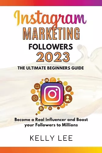 Instagram Marketing Followers 2023 The Ultimate Beginners Guide Become a Real Influencer and Boost your Followers to Millions cover