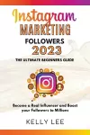 Instagram Marketing Followers 2023 The Ultimate Beginners Guide Become a Real Influencer and Boost your Followers to Millions cover