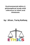 Environmental ethics A philosophical study with reference to Islam and Hinduism cover