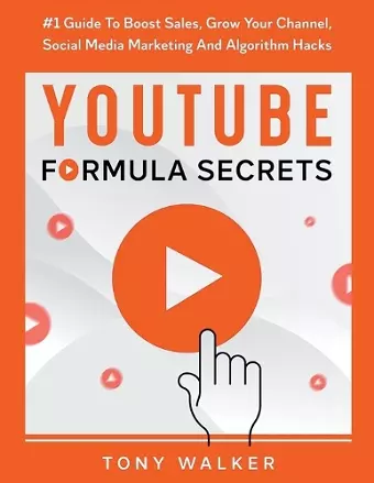 YouTube Formula Secrets #1 Guide To Boost Sales, Grow Your Channel, Social Media Marketing And Algorithm Hacks cover