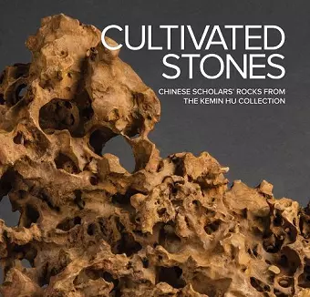 Cultivated Stones: Chinese Scholars' Rocks from the Kemin Hu Collection cover