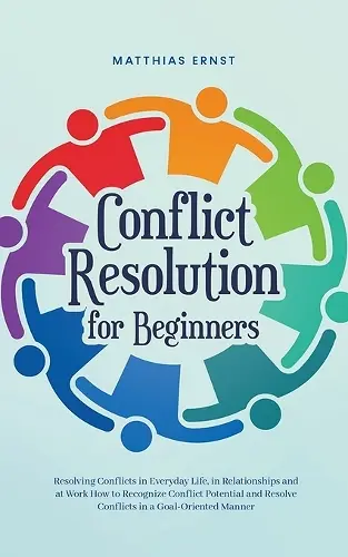 Conflict Resolution for Beginners Resolving Conflicts in Everyday Life, in Relationships and at Work How to Recognize Conflict Potential and Resolve Conflicts in a Goal-Oriented Manner cover