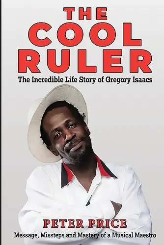 The Cool Ruler-The Incredible Life Story of Gregory Isaacs(Message, Missteps and Mastery of a Musical Maestro) cover