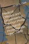 Medical Officers and Dispensers in the Port Phillip Aboriginal Protectorate, 1841-1849 cover