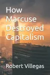 How Marcuse Destroyed Capitalism cover