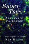 Short Trips to Alternate Universes cover