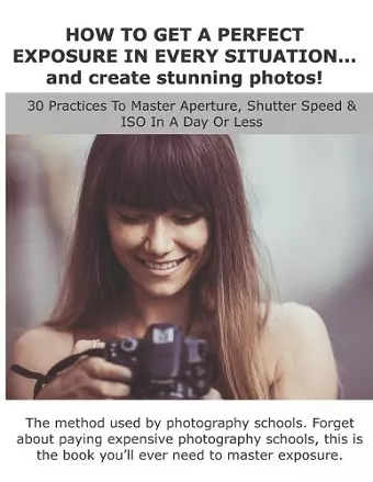 HOW TO GET A PERFECT EXPOSURE IN EVERY SITUATION... and create stunning photos! cover