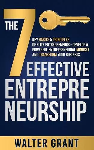 The 7 Key Habits & Principles of Elite Entrepreneurs - Develop a Powerful Entrepreneurial Mindset and Transform Your Business cover