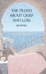 The Truth about Grief & Loss - My Story cover