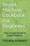 Bread Machine Cookbook For Beginners cover