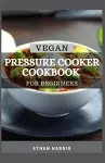 Vegan Pressure Cooker Cookbook for Beginners cover