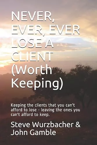 Never, Ever, Ever Lose a Client (Worth Keeping) cover