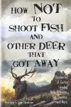 How Not to Shoot Fish, and Other Deer that Got Away cover