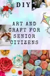 DIY Art and Craft for Senior Citizens cover