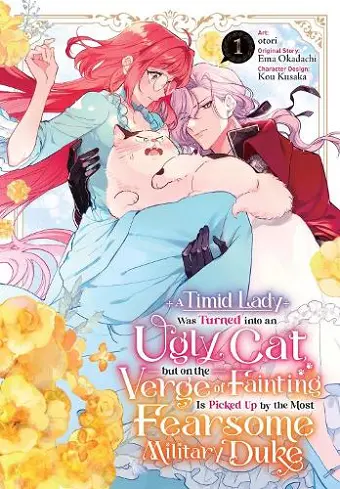 A Timid Lady Was Turned into an Ugly Cat, but on the Verge of Fainting Is Picked Up by the Most Fearsome Military Duke, Vol. 1 cover