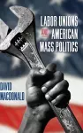 Labor Unions and American Mass Politics cover